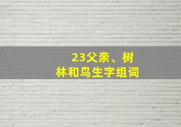 23父亲、树林和鸟生字组词