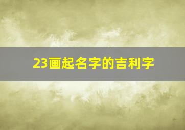 23画起名字的吉利字