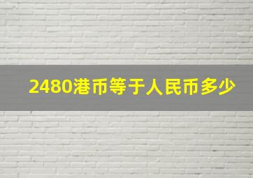 2480港币等于人民币多少