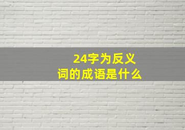 24字为反义词的成语是什么