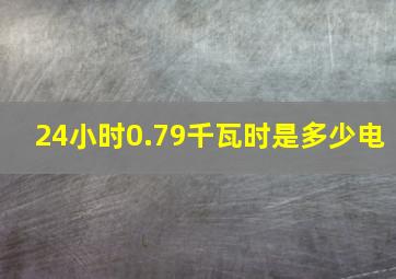 24小时0.79千瓦时是多少电