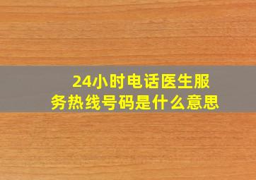 24小时电话医生服务热线号码是什么意思