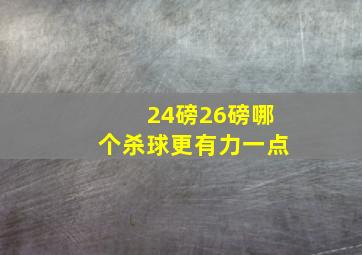 24磅26磅哪个杀球更有力一点