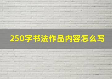 250字书法作品内容怎么写