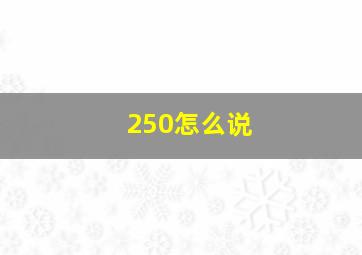 250怎么说