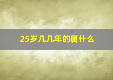 25岁几几年的属什么