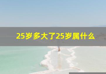 25岁多大了25岁属什么