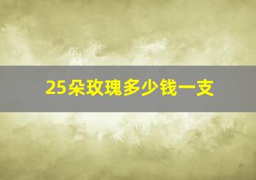 25朵玫瑰多少钱一支