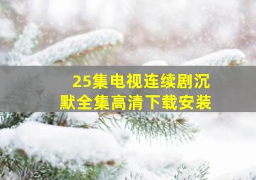 25集电视连续剧沉默全集高清下载安装