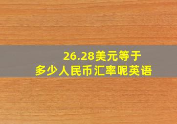 26.28美元等于多少人民币汇率呢英语