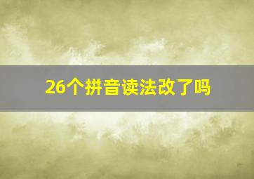 26个拼音读法改了吗