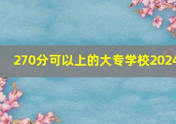 270分可以上的大专学校2024