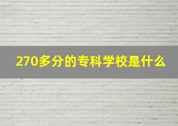 270多分的专科学校是什么