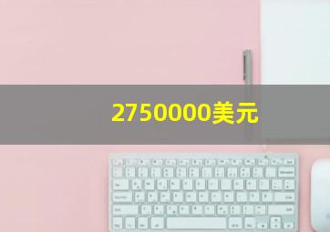 2750000美元