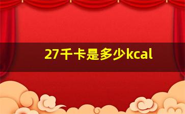 27千卡是多少kcal