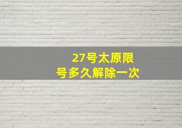 27号太原限号多久解除一次