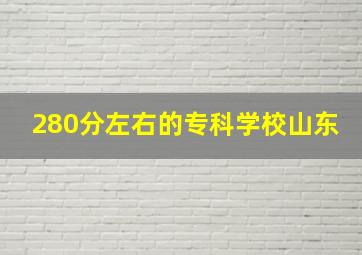 280分左右的专科学校山东