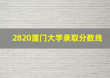 2820厦门大学录取分数线