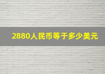 2880人民币等于多少美元