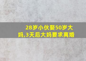 28岁小伙娶50岁大妈,3天后大妈要求离婚