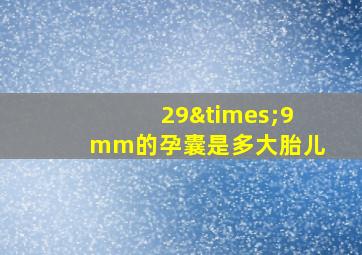 29×9mm的孕囊是多大胎儿