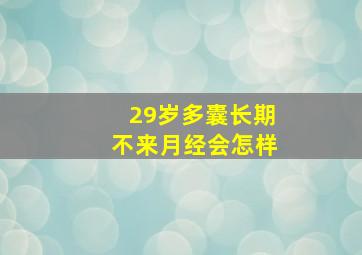 29岁多囊长期不来月经会怎样