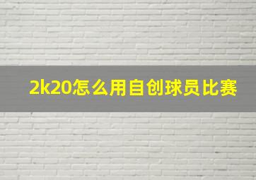 2k20怎么用自创球员比赛