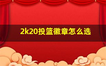 2k20投篮徽章怎么选