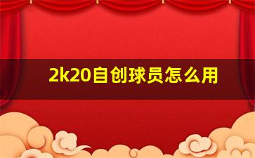 2k20自创球员怎么用