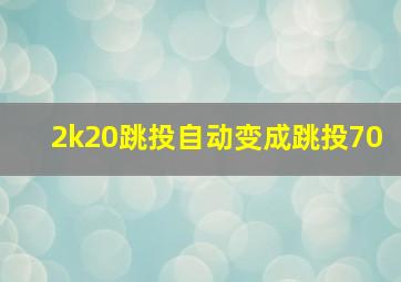 2k20跳投自动变成跳投70