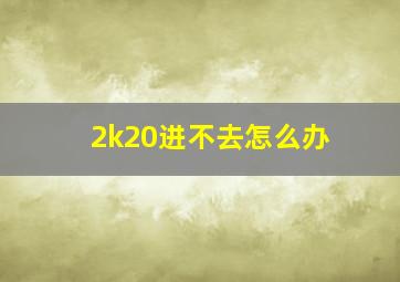 2k20进不去怎么办