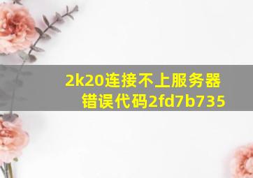 2k20连接不上服务器错误代码2fd7b735