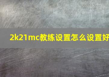 2k21mc教练设置怎么设置好