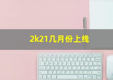 2k21几月份上线