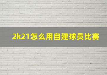 2k21怎么用自建球员比赛