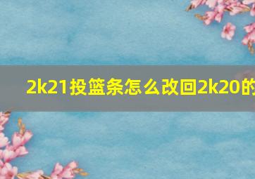 2k21投篮条怎么改回2k20的