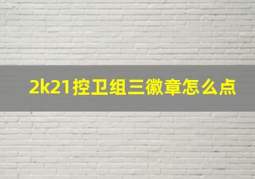 2k21控卫组三徽章怎么点