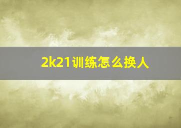 2k21训练怎么换人