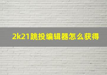 2k21跳投编辑器怎么获得