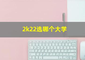 2k22选哪个大学