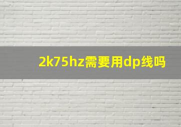 2k75hz需要用dp线吗