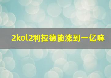 2kol2利拉德能涨到一亿嘛