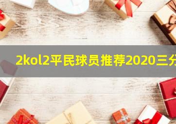 2kol2平民球员推荐2020三分