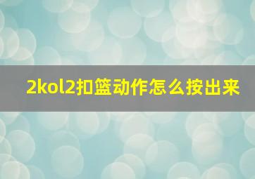 2kol2扣篮动作怎么按出来