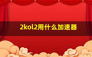 2kol2用什么加速器