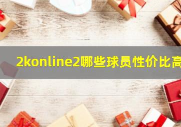 2konline2哪些球员性价比高