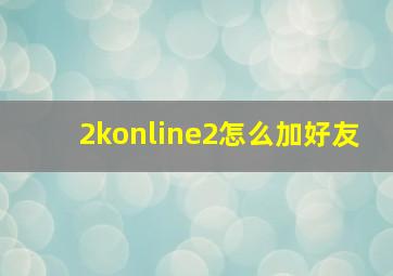 2konline2怎么加好友