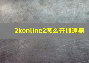 2konline2怎么开加速器