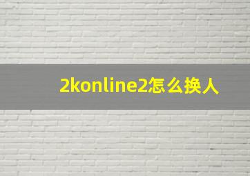 2konline2怎么换人