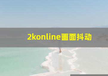 2konline画面抖动